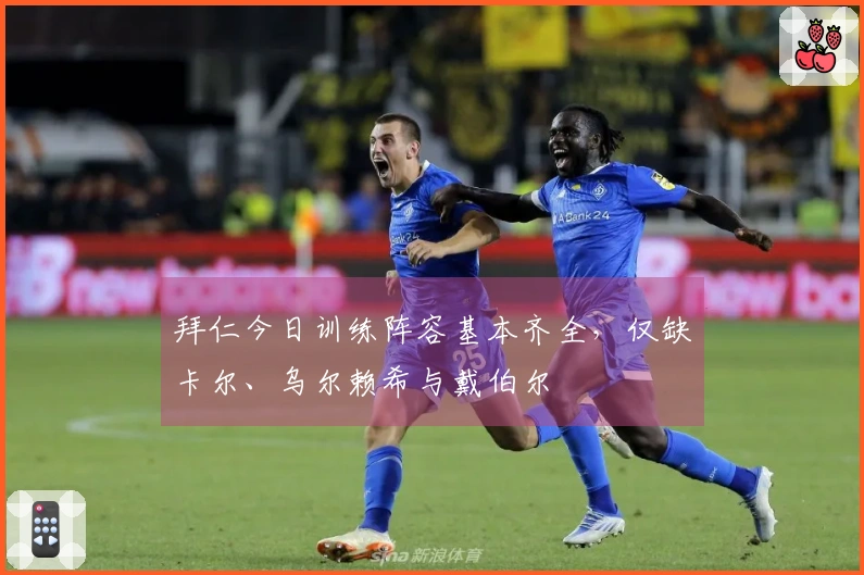 拜仁今日训练阵容基本齐全，仅缺卡尔、乌尔赖希与戴伯尔