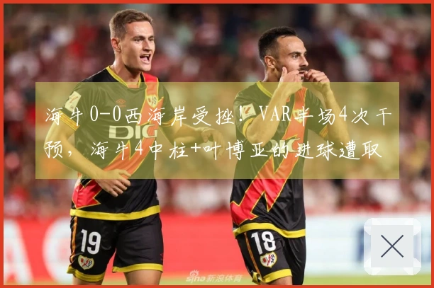 海牛0-0西海岸受挫！VAR半场4次干预，海牛4中柱+叶博亚的进球遭取消