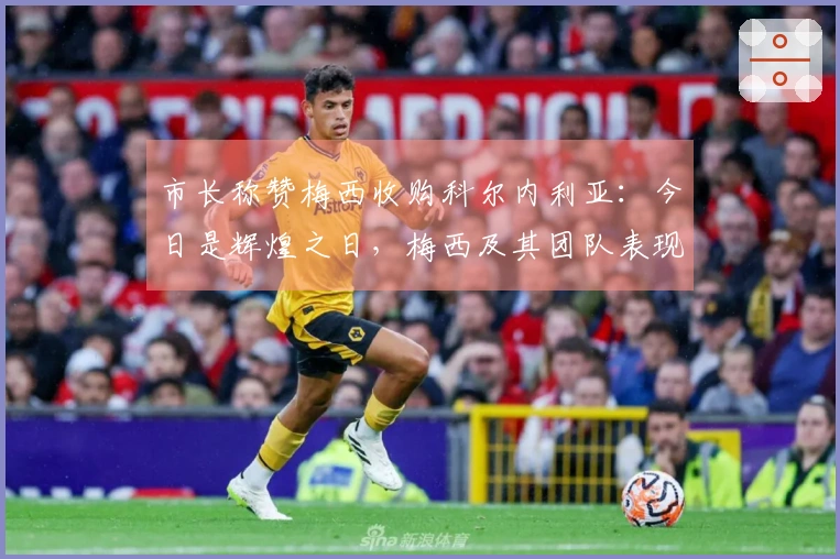 市长称赞梅西收购科尔内利亚：今日是辉煌之日，梅西及其团队表现出色