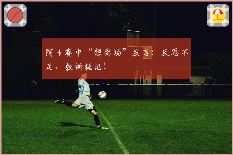 阿卡赛中“想离场”发言：反思不足，教训铭记！
