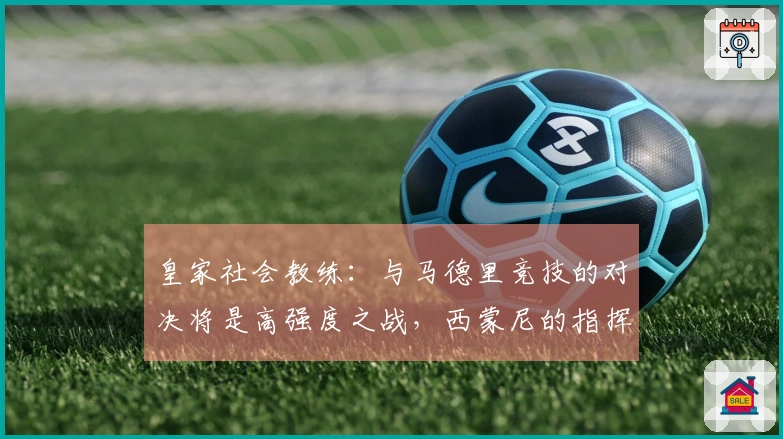 皇家社会教练：与马德里竞技的对决将是高强度之战，西蒙尼的指挥极为出色