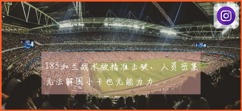 185加兰战术被精准击破，人员密集无法解围小卡也无能为力