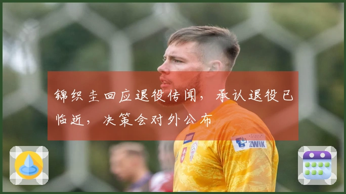 锦织圭回应退役传闻，承认退役已临近，决策会对外公布