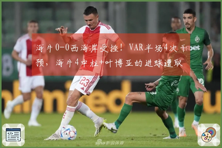 海牛0-0西海岸受挫！VAR半场4次干预，海牛4中柱+叶博亚的进球遭取消