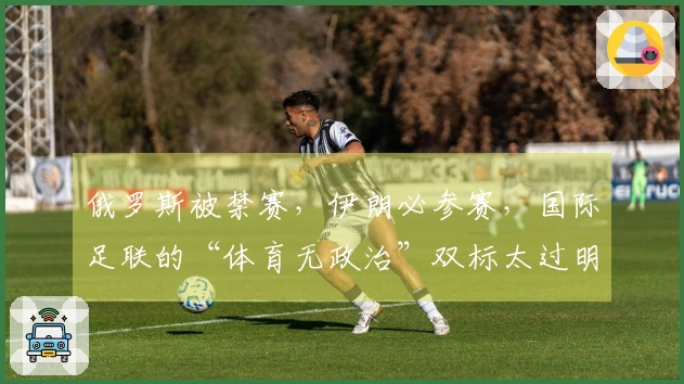 俄罗斯被禁赛，伊朗必参赛，国际足联的“体育无政治”双标太过明显？