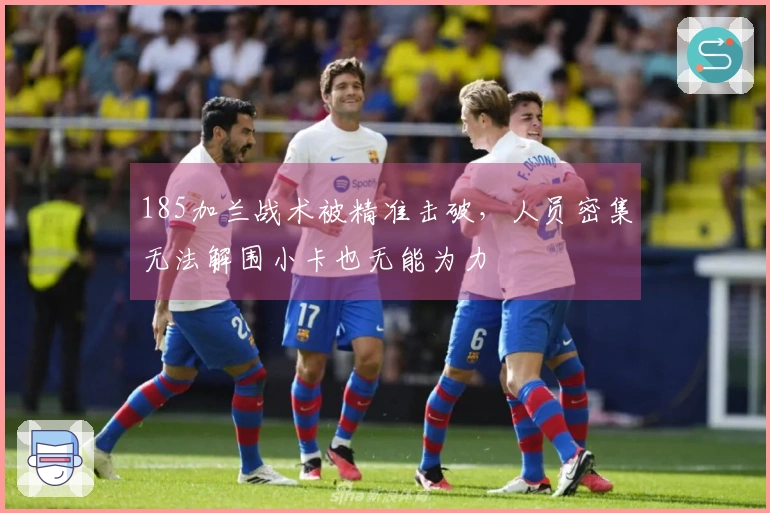 185加兰战术被精准击破，人员密集无法解围小卡也无能为力