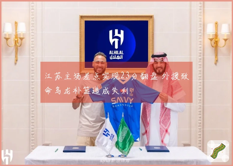 江苏主场差点实现23分翻盘 外援致命乌龙补篮造成失利