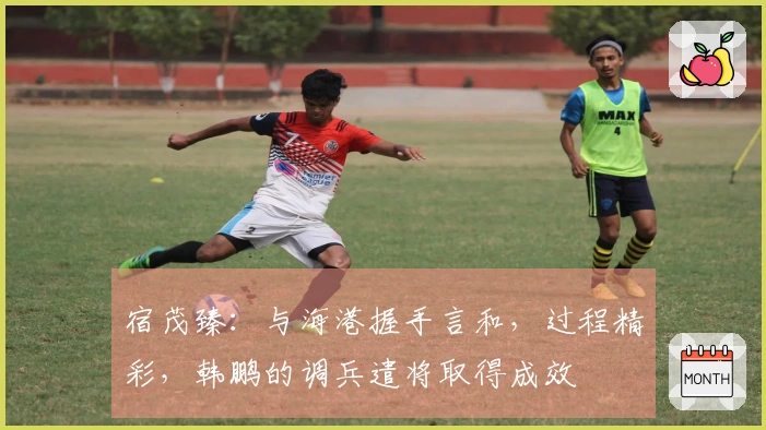 宿茂臻：与海港握手言和，过程精彩，韩鹏的调兵遣将取得成效