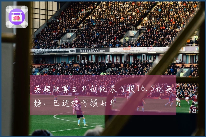 英超联赛去年创纪录亏损16.5亿英镑，已连续亏损七年