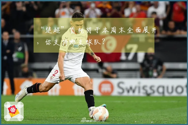 “楚超”首轮将于本周末全面展开，你支持哪支球队？